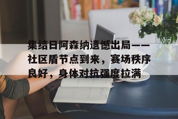 友博体育入口 -集结日阿森纳遗憾出局——社区盾节点到来，赛场秩序良好，身体对抗强度拉满的简单介绍